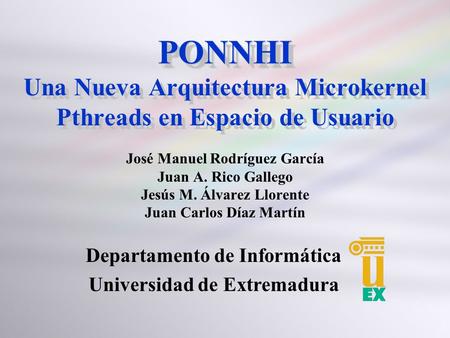 PONNHI PONNHI Una Nueva Arquitectura Microkernel Pthreads en Espacio de Usuario José Manuel Rodríguez García Juan A. Rico Gallego Jesús M. Álvarez Llorente.