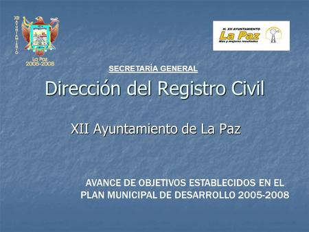 Dirección del Registro Civil XII Ayuntamiento de La Paz SECRETARÍA GENERAL AVANCE DE OBJETIVOS ESTABLECIDOS EN EL PLAN MUNICIPAL DE DESARROLLO 2005-2008.