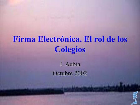 Firma Electrónica. El rol de los Colegios J. Aubia Octubre 2002.