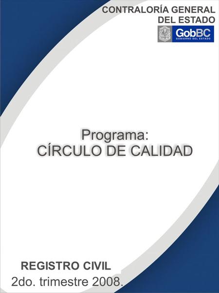 ISSSTECALI 2do. trimestre 2008. CONTRALORÍA GENERAL DEL ESTADO Programa: CÍRCULO DE CALIDAD REGISTRO CIVIL.