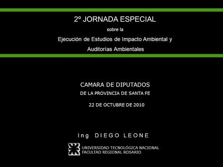2º JORNADA ESPECIAL sobre la Ejecución de Estudios de Impacto Ambiental y Auditorías Ambientales CAMARA DE DIPUTADOS DE LA PROVINCIA DE SANTA FE I n g.