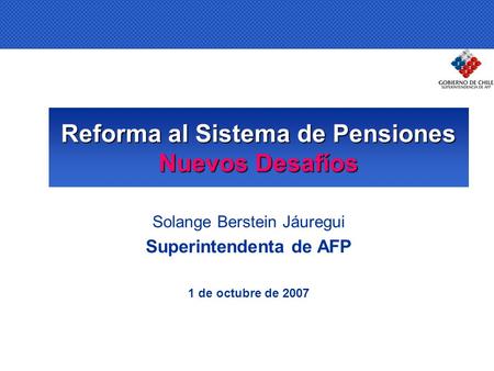 Reforma al Sistema de Pensiones Nuevos Desafíos Solange Berstein Jáuregui Superintendenta de AFP 1 de octubre de 2007.