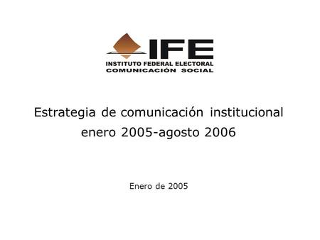Estrategia de comunicación institucional enero 2005-agosto 2006 Enero de 2005.