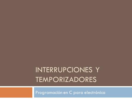 INTERRUPCIONES Y TEMPORIZADORES Programación en C para electrónica.