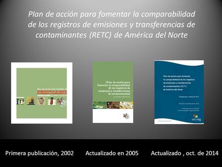 Primera publicación, 2002 Actualizado en 2005 Actualizado, oct. de 2014 Plan de acción para fomentar la comparabilidad de los registros de emisiones y.