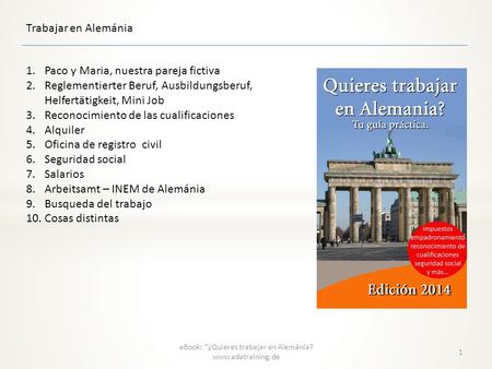Trabajar en Alemánia eBook: “¿Quieres trabajar en Alemánia? www.adatraining.de 1.Paco y Maria, nuestra pareja fictiva 2.Reglementierter Beruf, Ausbildungsberuf,