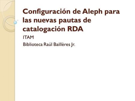 Configuración de Aleph para las nuevas pautas de catalogación RDA