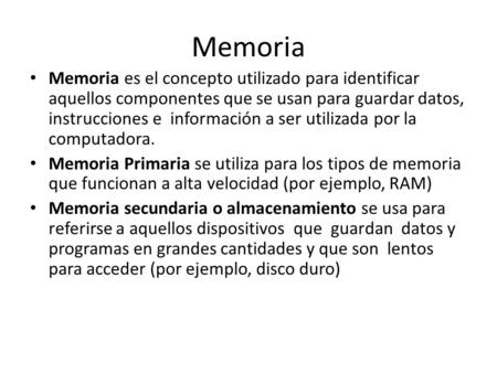 Memoria Memoria es el concepto utilizado para identificar aquellos componentes que se usan para guardar datos, instrucciones e información a ser utilizada.