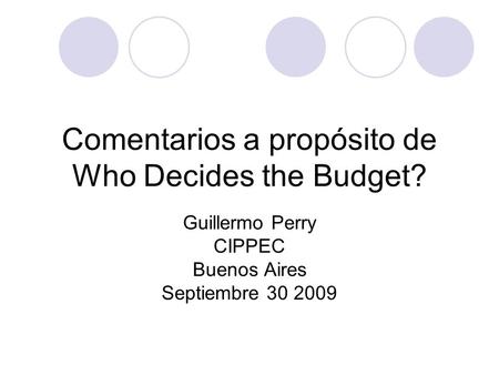 Comentarios a propósito de Who Decides the Budget? Guillermo Perry CIPPEC Buenos Aires Septiembre 30 2009.