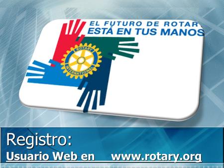 Registro: Usuario Web en www.rotary.org. Fernando García Hevia Asistente de Gobernador 2007-2009 Secretario Distrito 2009-2010.
