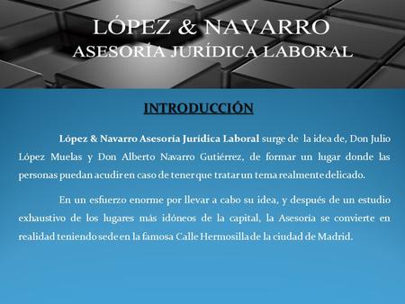INTRODUCCIÓN López & Navarro Asesoría Jurídica Laboral surge de  la idea de, Don Julio López Muelas y Don Alberto Navarro Gutiérrez, de formar un lugar.