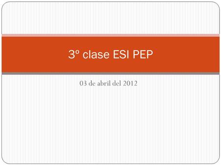 3º clase ESI PEP 03 de abril del 2012.
