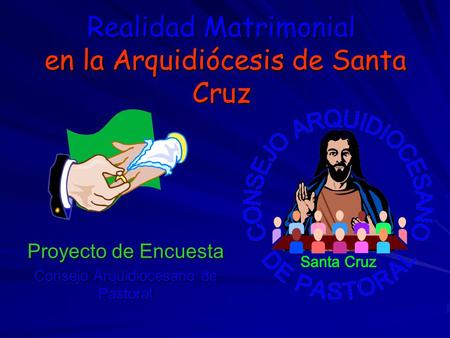 Realidad Matrimonial en la Arquidiócesis de Santa Cruz Proyecto de Encuesta Consejo Arquidiocesano de Pastoral.