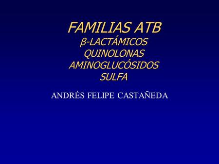 FAMILIAS ATB β-LACTÁMICOS QUINOLONAS AMINOGLUCÓSIDOS SULFA