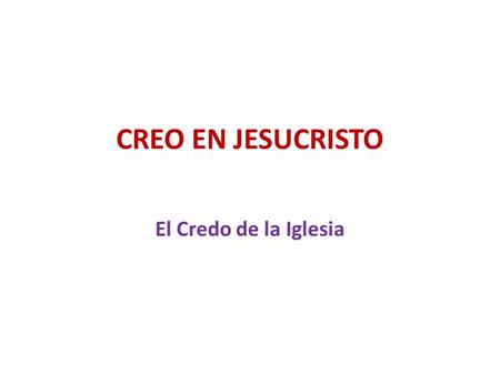 CREO EN JESUCRISTO El Credo de la Iglesia.