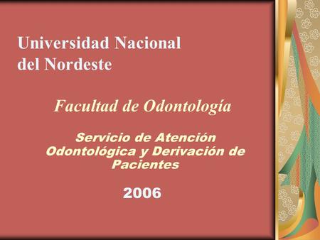 Universidad Nacional del Nordeste Servicio de Atención Odontológica y Derivación de Pacientes Facultad de Odontología 2006.
