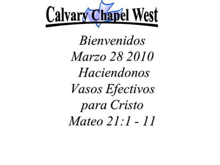 Bienvenidos Marzo 28 2010 Haciendonos Vasos Efectivos para Cristo Mateo 21:1 - 11.