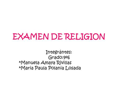 EXAMEN DE RELIGION Integrántes: Grado:9º6 *Manuela Amaya Rivillas *Maria Paula Polania Losada.