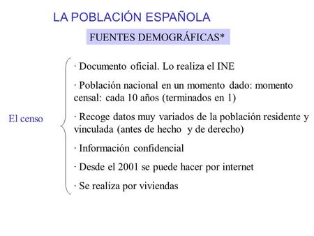 LA POBLACIÓN ESPAÑOLA FUENTES DEMOGRÁFICAS* El censo · Documento oficial. Lo realiza el INE · Población nacional en un momento dado: momento censal: cada.