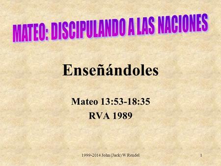1999-2014 John (Jack) W Rendel1 Enseñándoles Mateo 13:53-18:35 RVA 1989.