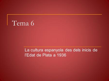 Tema 6 La cultura espanyola des dels inicis de l’Edat de Plata a 1936.
