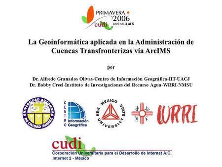 La Geoinformática aplicada en la Administración de Cuencas Transfronterizas vía ArcIMS por Dr. Alfredo Granados Olivas-Centro de Información Geográfica-IIT-UACJ.