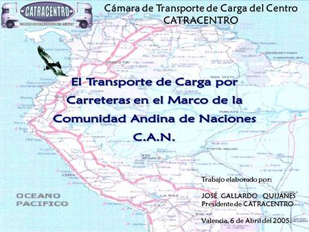 Cámara de Transporte de Carga del Centro CATRACENTRO Trabajo elaborado por: JOSÉ GALLARDO QUIJANES Presidente de CATRACENTRO Valencia, 6 de Abril del 2005.