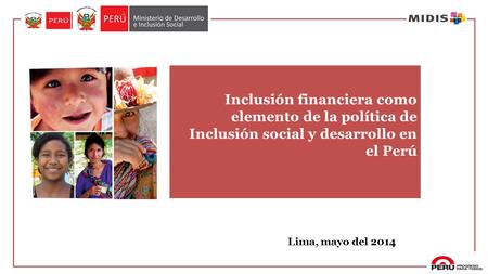 Inclusión financiera como elemento de la política de Inclusión social y desarrollo en el Perú Lima, mayo del 2014.