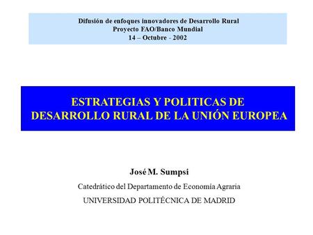 Difusión de enfoques innovadores de Desarrollo Rural Proyecto FAO/Banco Mundial 14 – Octubre - 2002 ESTRATEGIAS Y POLITICAS DE DESARROLLO RURAL DE LA UNIÓN.