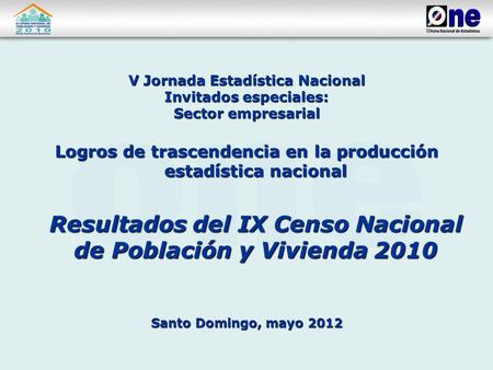 V Jornada Estadística Nacional Invitados especiales: Sector empresarial Logros de trascendencia en la producción estadística nacional Resultados del IX.