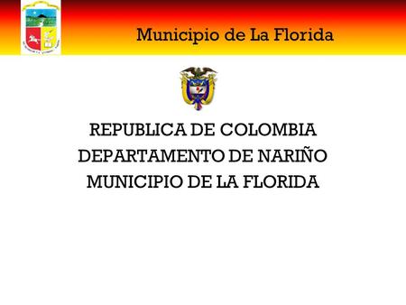 Municipio de La Florida REPUBLICA DE COLOMBIA DEPARTAMENTO DE NARIÑO MUNICIPIO DE LA FLORIDA.