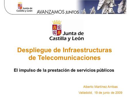 Alberto Martínez Arribas Valladolid, 19 de junio de 2009 Despliegue de Infraestructuras de Telecomunicaciones El impulso de la prestación de servicios.