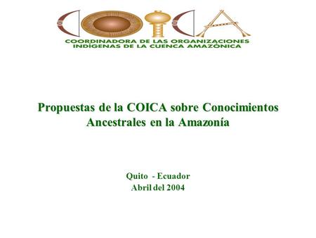 Propuestas de la COICA sobre Conocimientos Ancestrales en la Amazonía Quito - Ecuador Abril del 2004.