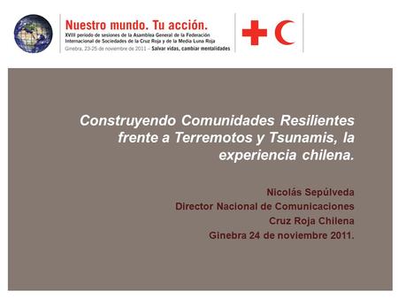 Construyendo Comunidades Resilientes frente a Terremotos y Tsunamis, la experiencia chilena. Nicolás Sepúlveda Director Nacional de Comunicaciones Cruz.
