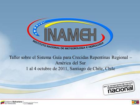 Taller sobre el Sistema Guía para Crecidas Repentinas Regional – América del Sur 1 al 4 octubre de 2011, Santiago de Chile, Chile.