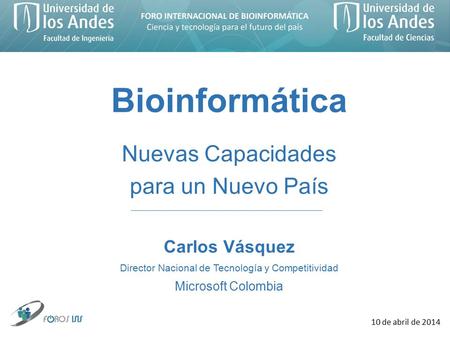 10 de abril de 2014 Bioinformática Nuevas Capacidades para un Nuevo País Carlos Vásquez Director Nacional de Tecnología y Competitividad Microsoft Colombia.