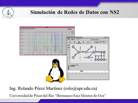 Simulación de Redes de Datos con NS2 Ing. Rolando Pérez Martínez Universidad de Pinar del Río “Hermanos Saíz Montes de Oca”