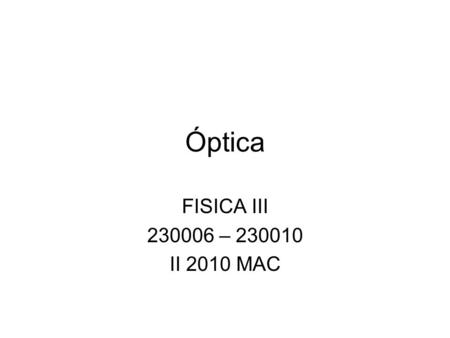 Óptica FISICA III 230006 – 230010 II 2010 MAC.