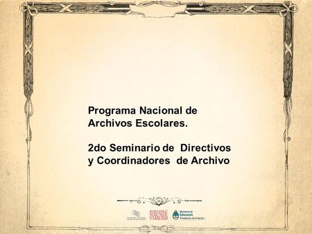 Programa Nacional de Archivos Escolares. 2do Seminario de Directivos y Coordinadores de Archivo.