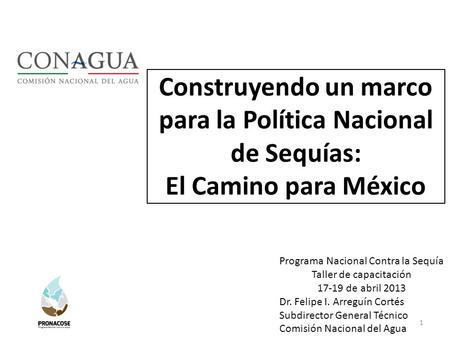 Construyendo un marco para la Política Nacional de Sequías: El Camino para México Programa Nacional Contra la Sequía Taller de capacitación 17-19 de abril.