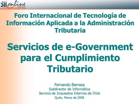 Fernando Barraza Subdirector de Informática Servicio de Impuestos Internos de Chile Quito, Marzo de 2006 Foro Internacional de Tecnología de Información.