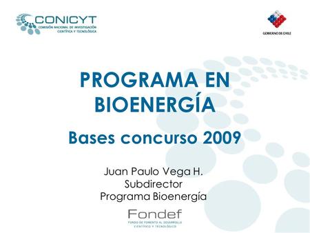 Juan Paulo Vega H. Subdirector Programa Bioenergía PROGRAMA EN BIOENERGÍA Bases concurso 2009.