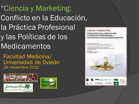 “Ciencia y Marketing: Conflicto en la Educación, la Práctica Profesional y las Políticas de los Medicamentos Facultad Medicina/ Universidad de Oviedo 26.