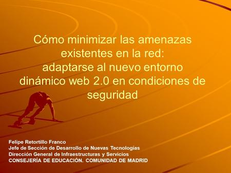Cómo minimizar las amenazas existentes en la red: adaptarse al nuevo entorno dinámico web 2.0 en condiciones de seguridad Felipe Retortillo Franco Jefe.