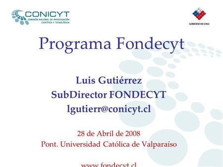 Programa Fondecyt Luis Gutiérrez SubDirector FONDECYT 28 de Abril de 2008 Pont. Universidad Católica de Valparaíso