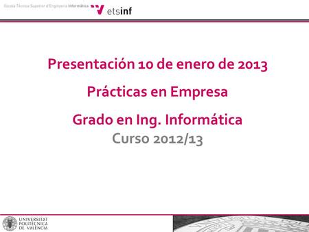 Presentación 10 de enero de 2013 Prácticas en Empresa Grado en Ing. Informática Curso 2012/13.
