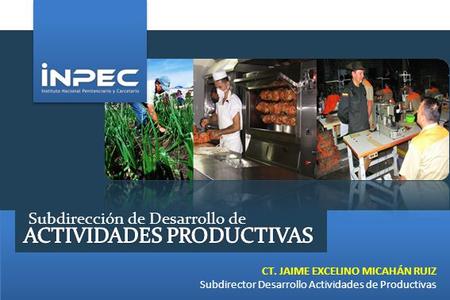 Subdirección de Desarrollo de CT. JAIME EXCELINO MICAHÁN RUIZ Subdirector Desarrollo Actividades de Productivas.