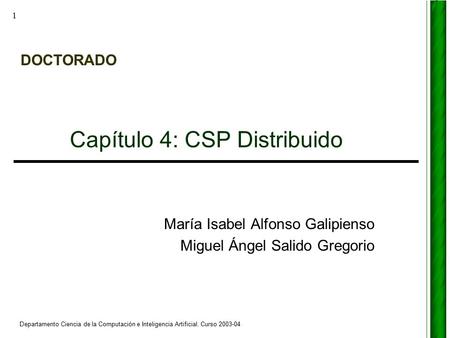 DOCTORADO Departamento Ciencia de la Computación e Inteligencia Artificial. Curso 2003-04 1 Capítulo 4: CSP Distribuido María Isabel Alfonso Galipienso.