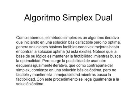 Algoritmo Simplex Dual Como sabemos, el método simplex es un algoritmo iterativo que iniciando en una solución básica factible pero no óptima, genera soluciones.