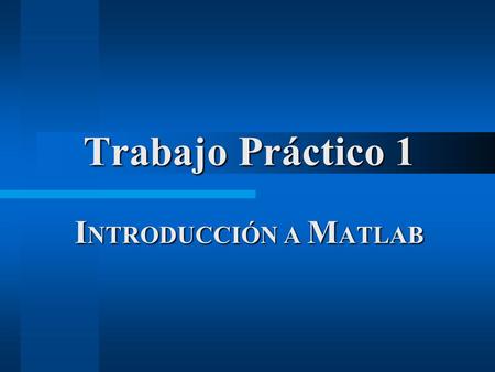 Trabajo Práctico 1 I NTRODUCCIÓN A M ATLAB. Objetivo del práctico Introducir el programa de cálculo científico Matlab (Mat rix Lab oratory) Familiarización.